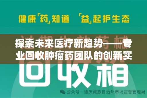 唐山探索未来医疗新趋势——专业回收肿瘤药团队的创新实践与社会价值