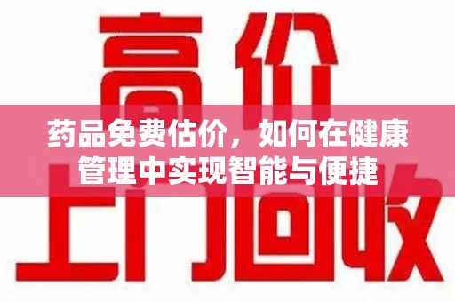 唐山药品免费估价，如何在健康管理中实现智能与便捷