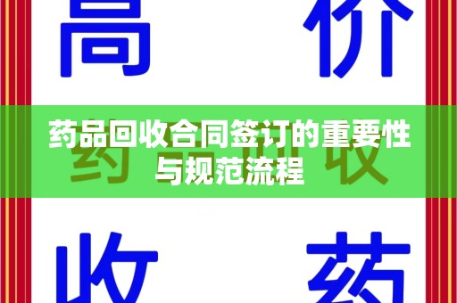 唐山药品回收合同签订的重要性与规范流程