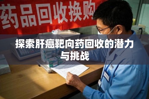 唐山探索肝癌靶向药回收的潜力与挑战