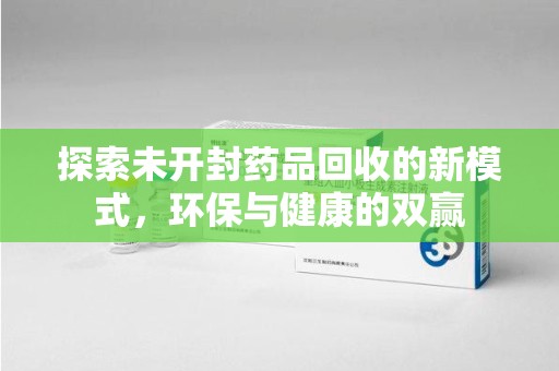 唐山探索未开封药品回收的新模式，环保与健康的双赢