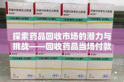 唐山探索药品回收市场的潜力与挑战——回收药品当场付款的商业实践