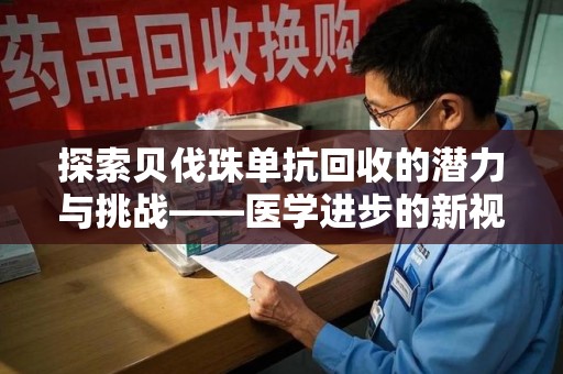 唐山探索贝伐珠单抗回收的潜力与挑战——医学进步的新视角