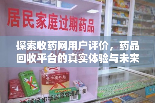 唐山探索收药网用户评价，药品回收平台的真实体验与未来趋势