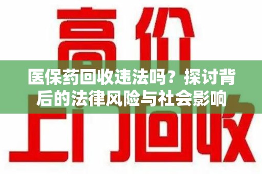 唐山医保药回收违法吗？探讨背后的法律风险与社会影响