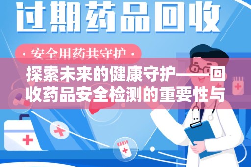 唐山探索未来的健康守护——回收药品安全检测的重要性与挑战