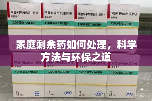 唐山家庭剩余药如何处理，科学方法与环保之道