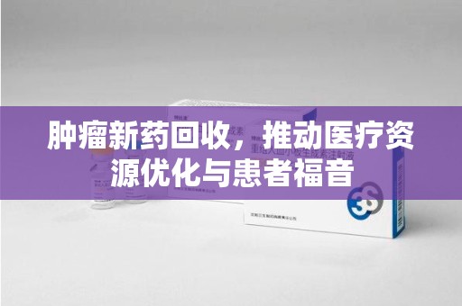 唐山肿瘤新药回收，推动医疗资源优化与患者福音