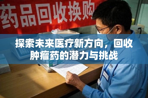 唐山探索未来医疗新方向，回收肿瘤药的潜力与挑战