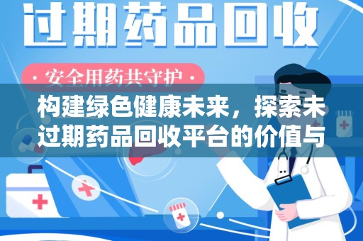 唐山构建绿色健康未来，探索未过期药品回收平台的价值与意义