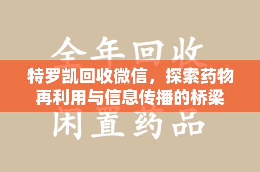 唐山特罗凯回收微信，探索药物再利用与信息传播的桥梁