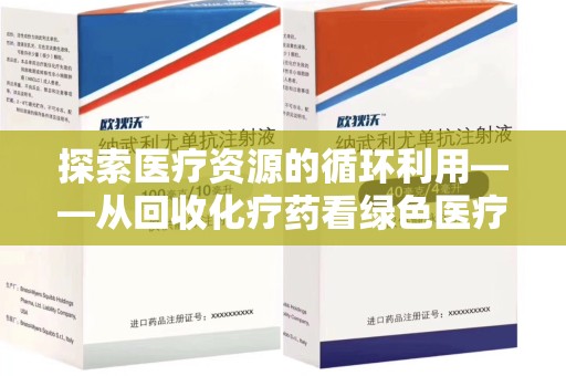 唐山探索医疗资源的循环利用——从回收化疗药看绿色医疗未来