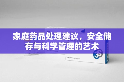 唐山家庭药品处理建议，安全储存与科学管理的艺术