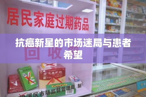 唐山抗癌新星的市场迷局与患者希望