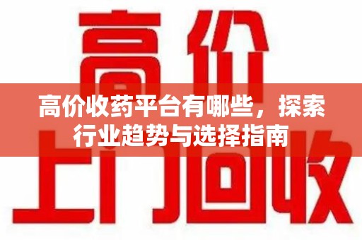 唐山高价收药平台有哪些，探索行业趋势与选择指南