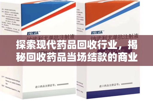 唐山探索现代药品回收行业，揭秘回收药品当场结款的商业奥秘