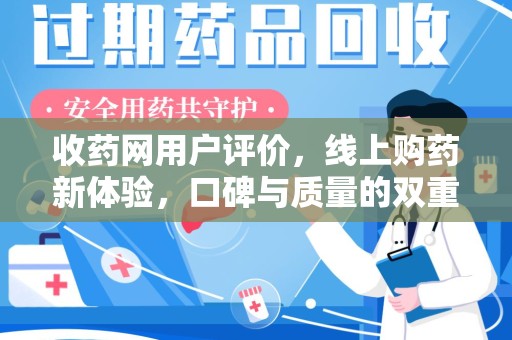 唐山收药网用户评价，线上购药新体验，口碑与质量的双重保障