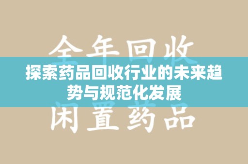 唐山探索药品回收行业的未来趋势与规范化发展