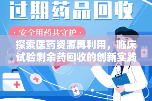 唐山探索医药资源再利用，临床试验剩余药回收的创新实践与社会意义