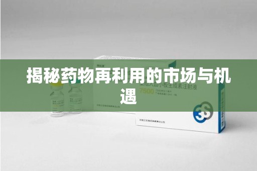 唐山揭秘药物再利用的市场与机遇