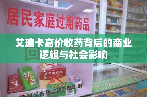 唐山艾瑞卡高价收药背后的商业逻辑与社会影响