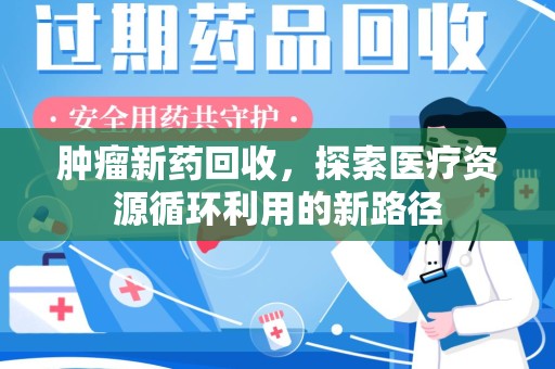 唐山肿瘤新药回收，探索医疗资源循环利用的新路径