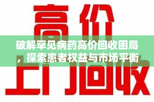 唐山破解罕见病药高价回收困局，探索患者权益与市场平衡
