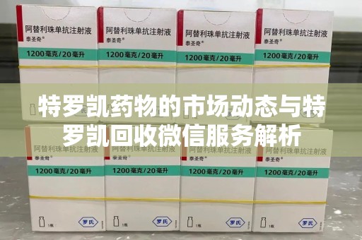 唐山特罗凯药物的市场动态与特罗凯回收微信服务解析