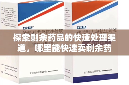 唐山探索剩余药品的快速处理渠道，哪里能快速卖剩余药