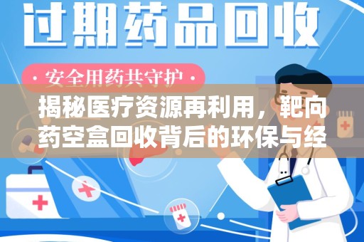 唐山揭秘医疗资源再利用，靶向药空盒回收背后的环保与经济价值