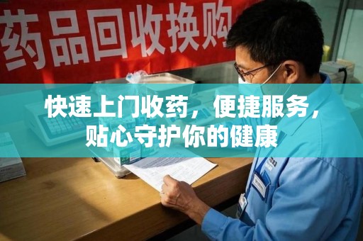 唐山快速上门收药，便捷服务，贴心守护你的健康