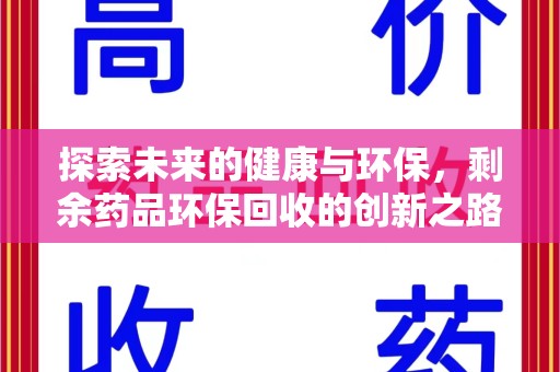 唐山探索未来的健康与环保，剩余药品环保回收的创新之路