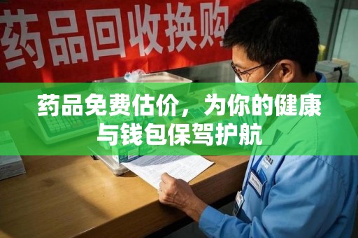 唐山药品免费估价，为你的健康与钱包保驾护航