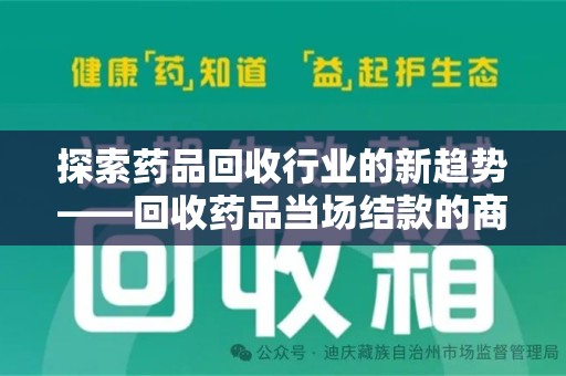 唐山探索药品回收行业的新趋势——回收药品当场结款的商业逻辑