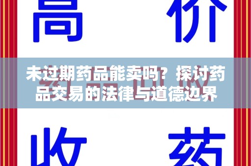 唐山未过期药品能卖吗？探讨药品交易的法律与道德边界