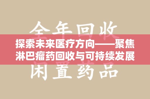 唐山探索未来医疗方向——聚焦淋巴瘤药回收与可持续发展的新路径
