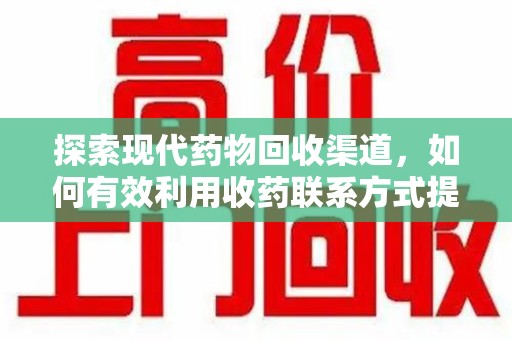 唐山探索现代药物回收渠道，如何有效利用收药联系方式提升资源利用率