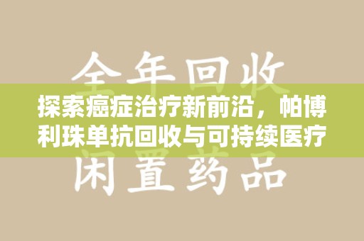 唐山探索癌症治疗新前沿，帕博利珠单抗回收与可持续医疗的未来