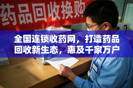 唐山全国连锁收药网，打造药品回收新生态，惠及千家万户