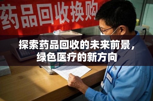 唐山探索药品回收的未来前景，绿色医疗的新方向