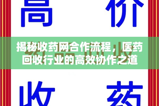唐山揭秘收药网合作流程，医药回收行业的高效协作之道