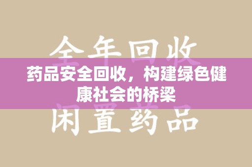 唐山药品安全回收，构建绿色健康社会的桥梁
