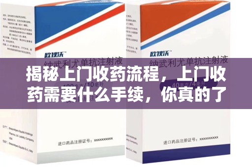 唐山揭秘上门收药流程，上门收药需要什么手续，你真的了解吗？
