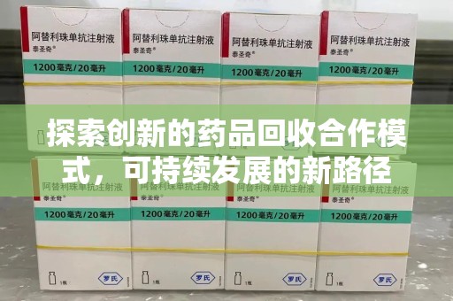 唐山探索创新的药品回收合作模式，可持续发展的新路径