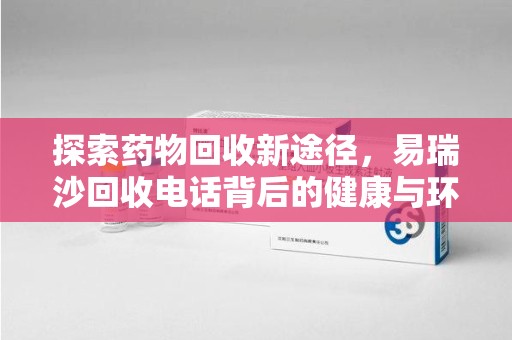 唐山探索药物回收新途径，易瑞沙回收电话背后的健康与环保之道