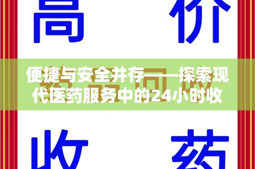 唐山便捷与安全并存——探索现代医药服务中的24小时收药电话新模式