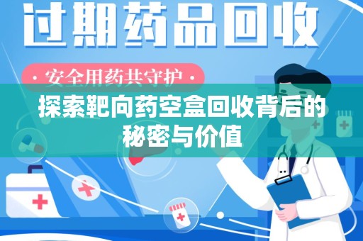 唐山探索靶向药空盒回收背后的秘密与价值