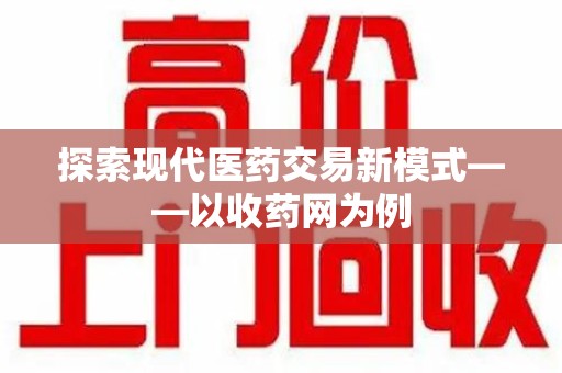 唐山探索现代医药交易新模式——以收药网为例