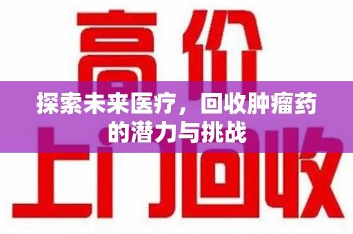 唐山探索未来医疗，回收肿瘤药的潜力与挑战