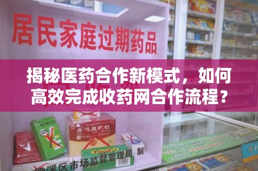 唐山揭秘医药合作新模式，如何高效完成收药网合作流程？